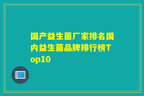 国产益生菌厂家排名国内益生菌品牌排行榜Top10