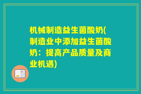 机械制造益生菌酸奶(制造业中添加益生菌酸奶:提高产品质量及商业机遇) 机械制造益生菌酸奶(制造业中添加益生菌酸奶:提高产品质量及商业机遇)