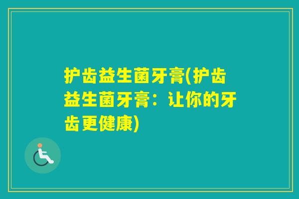 护齿益生菌牙膏(护齿益生菌牙膏：让你的牙齿更健康)