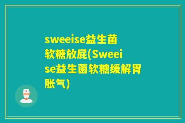 sweeise益生菌软糖放屁(Sweeise益生菌软糖缓解胃)