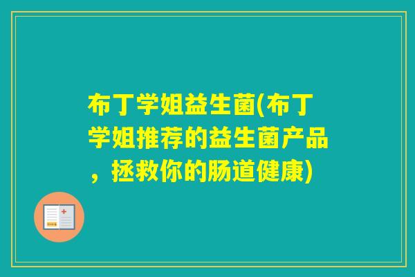 布丁学姐益生菌(布丁学姐推荐的益生菌产品，拯救你的肠道健康)