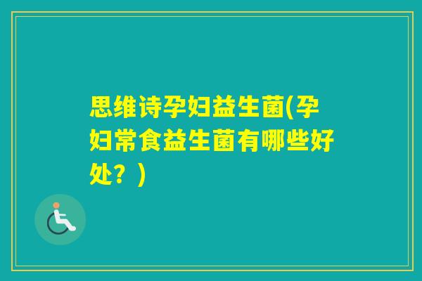 思维诗孕妇益生菌(孕妇常食益生菌有哪些好处？)