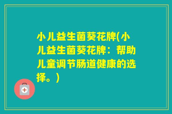 小儿益生菌葵花牌(小儿益生菌葵花牌：帮助儿童调节肠道健康的选择。)