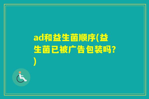 ad和益生菌顺序(益生菌已被广告包装吗？)