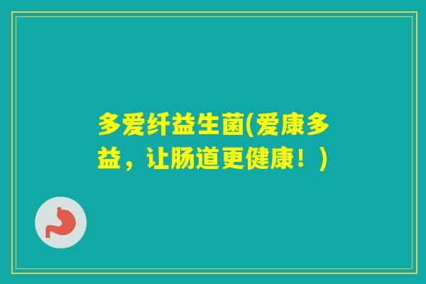 多爱纤益生菌(爱康多益，让肠道更健康！)