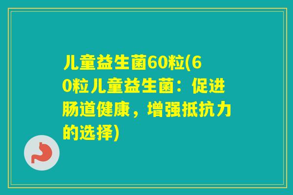 儿童益生菌60粒(60粒儿童益生菌：促进肠道健康，增强的选择)