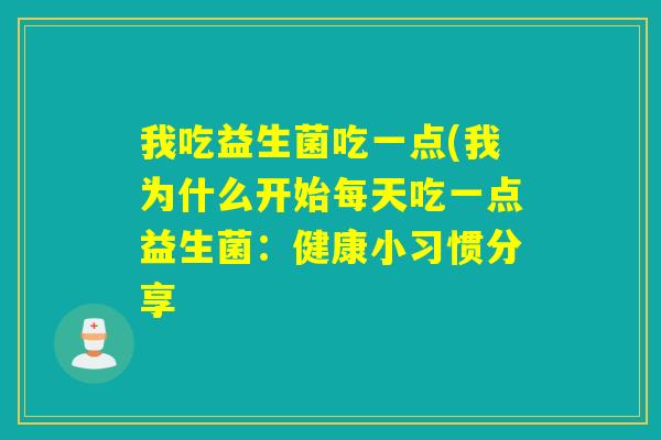 我吃益生菌吃一点(我为什么开始每天吃一点益生菌：健康小习惯分享
