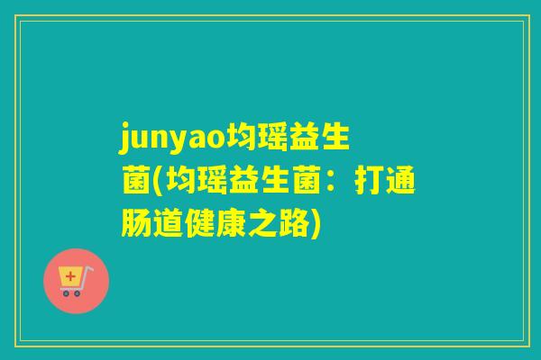 junyao均瑶益生菌(均瑶益生菌：打通肠道健康之路)