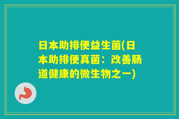 日本助排便益生菌(日本助排便真菌：改善肠道健康的微生物之一)