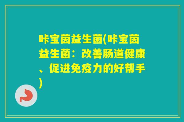 咔宝茵益生菌(咔宝茵益生菌：改善肠道健康、促进力的好帮手)