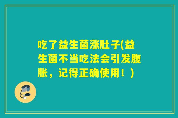 吃了益生菌涨肚子(益生菌不当吃法会引发，记得正确使用！)