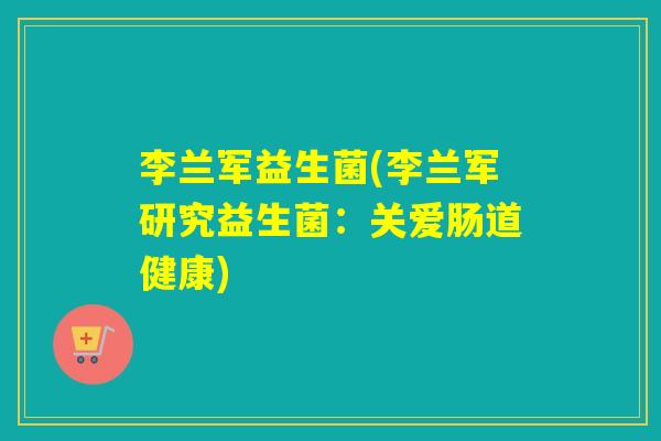 李兰军益生菌(李兰军研究益生菌：关爱肠道健康)
