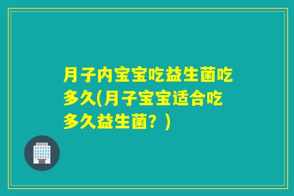 月子内宝宝吃益生菌吃多久(月子宝宝适合吃多久益生菌？)
