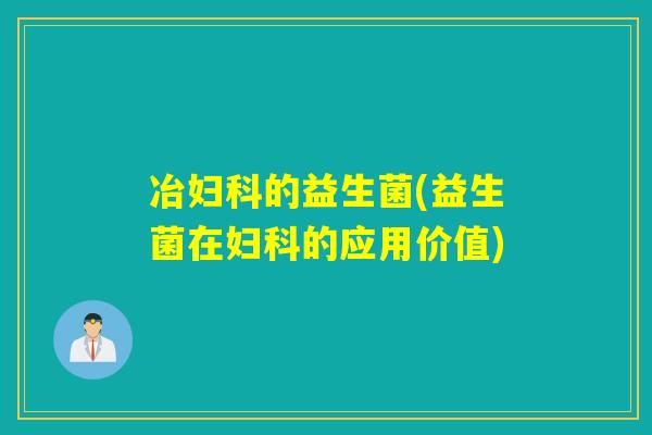 冶的益生菌(益生菌在的应用价值)