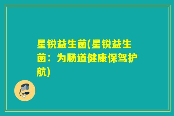 星锐益生菌(星锐益生菌：为肠道健康保驾护航)