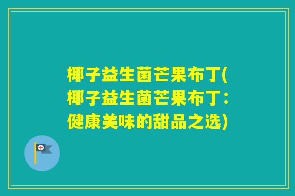椰子益生菌芒果布丁(椰子益生菌芒果布丁：健康美味的甜品之选)