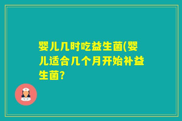 婴儿几时吃益生菌(婴儿适合几个月开始补益生菌？