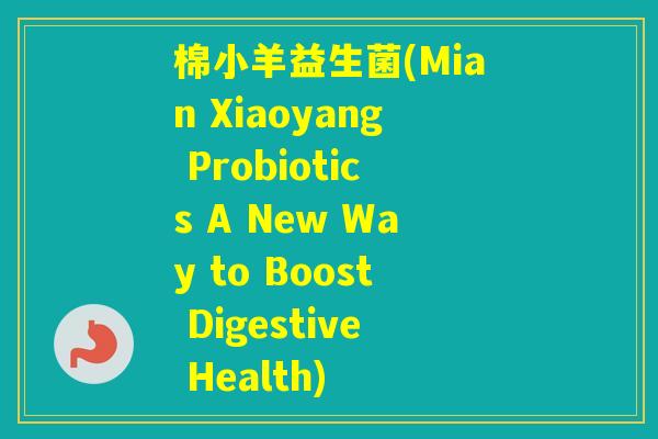 棉小羊益生菌(Mian Xiaoyang Probiotics A New Way to Boost Digestive Health) 棉小羊益生菌(Mian Xiaoyang Probiotics A New Way to Boost Digestive Health)