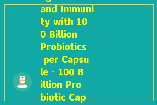 每片含1000亿益生菌(Gut-Friendly Bacteria Boosting Health and Immunity with 100 Billion Probiotics per Capsule - 100 Billion Probiotic Capsules Strengthening Immunity and Gut Health