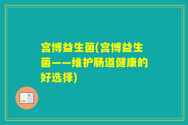 宫博益生菌(宫博益生菌——维护肠道健康的好选择)