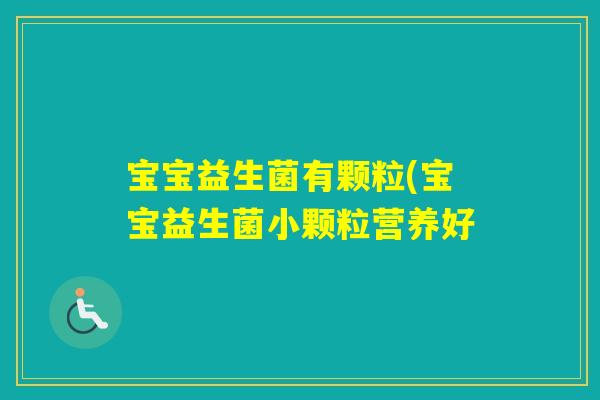 宝宝益生菌有颗粒(宝宝益生菌小颗粒营养好