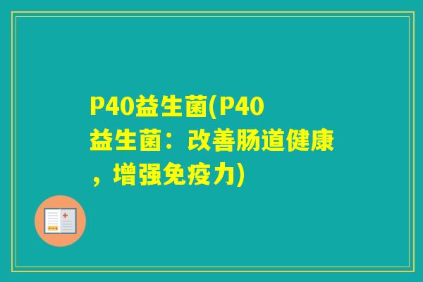 P40益生菌(P40益生菌:改善肠道健康,增强力) P40益生菌(P40益生菌:改善肠道健康,增强力)