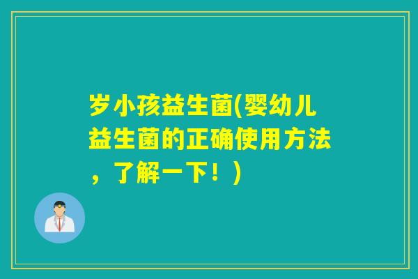 岁小孩益生菌(婴幼儿益生菌的正确使用方法，了解一下！)