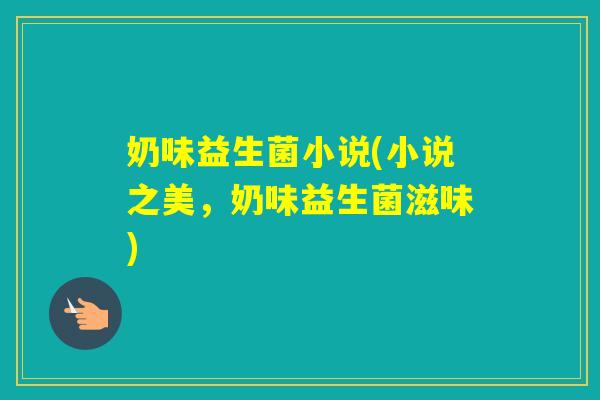 奶味益生菌小说(小说之美，奶味益生菌滋味)