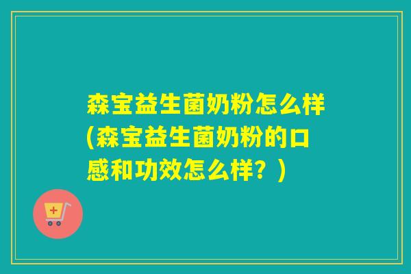 森宝益生菌奶粉怎么样(森宝益生菌奶粉的口感和功效怎么样？)