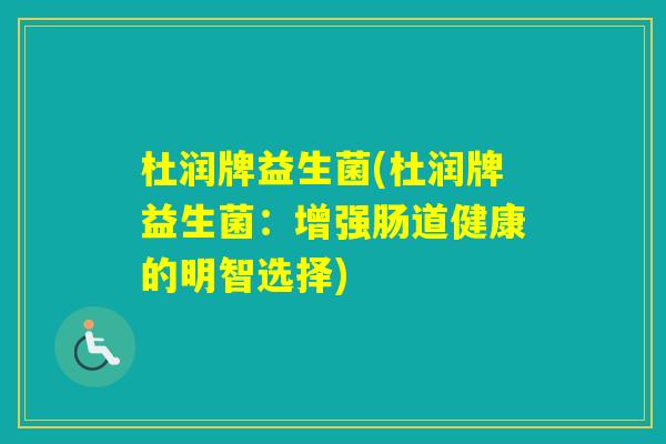 杜润牌益生菌(杜润牌益生菌：增强肠道健康的明智选择)