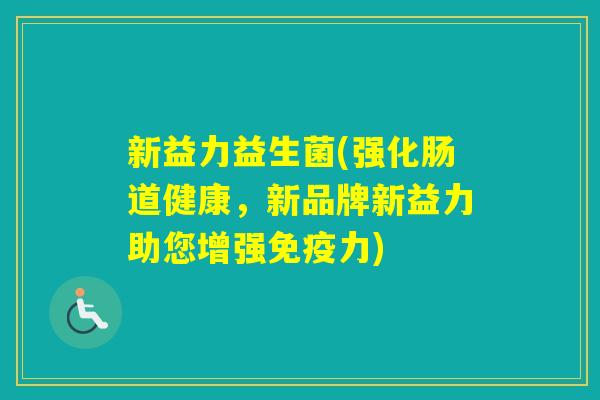新益力益生菌(强化肠道健康，新品牌新益力助您增强力)
