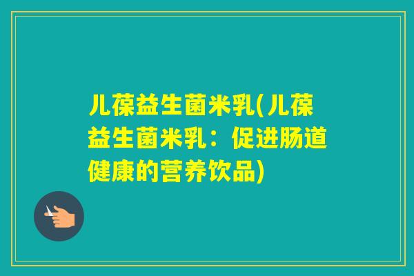 儿葆益生菌米乳(儿葆益生菌米乳：促进肠道健康的营养饮品)