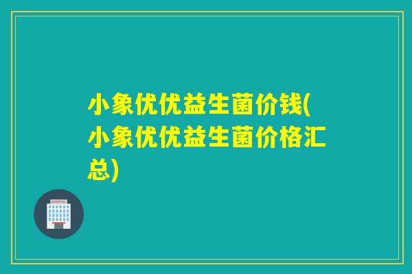 小象优优益生菌价钱(小象优优益生菌价格汇总)