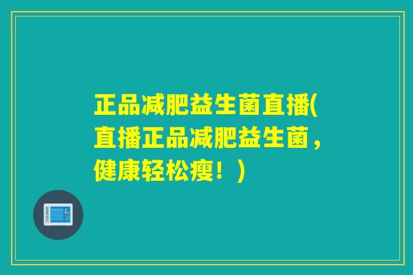 正品益生菌直播(直播正品益生菌，健康轻松瘦！)