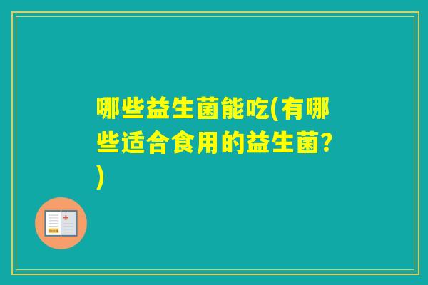 哪些益生菌能吃(有哪些适合食用的益生菌？)