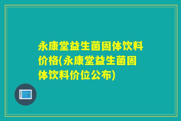 永康堂益生菌固体饮料价格(永康堂益生菌固体饮料价位公布)