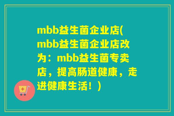 mbb益生菌企业店(mbb益生菌企业店改为：mbb益生菌专卖店，提高肠道健康，走进健康生活！)