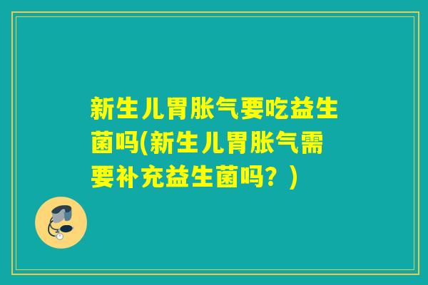 新生儿胃要吃益生菌吗(新生儿胃需要补充益生菌吗？)