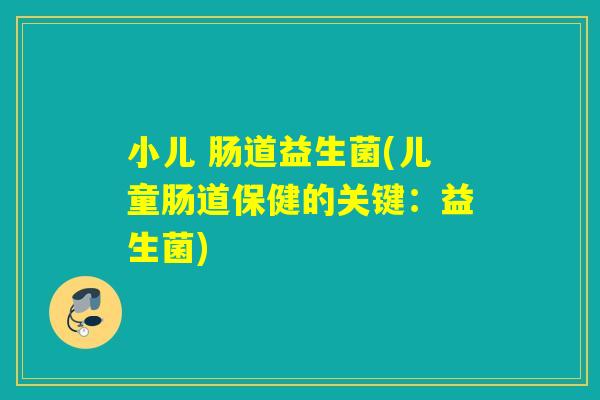 小儿 肠道益生菌(儿童肠道保健的关键：益生菌)