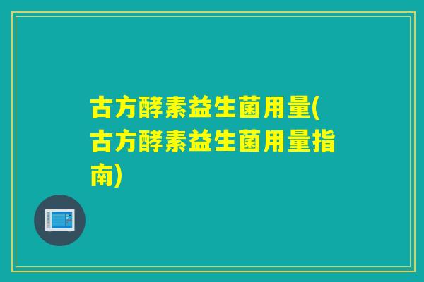 古方酵素益生菌用量(古方酵素益生菌用量指南)