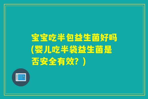 宝宝吃半包益生菌好吗(婴儿吃半袋益生菌是否安全有效？)