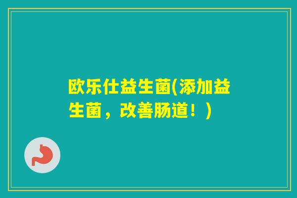 欧乐仕益生菌(添加益生菌，改善肠道！)
