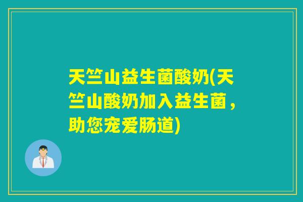 天竺山益生菌酸奶(天竺山酸奶加入益生菌，助您宠爱肠道)