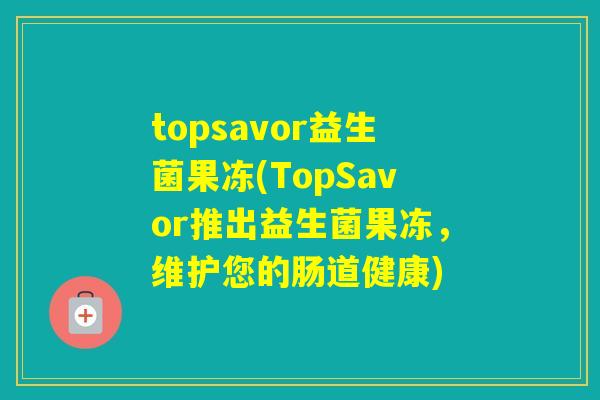 topsavor益生菌果冻(TopSavor推出益生菌果冻，维护您的肠道健康)