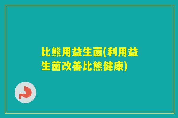 比熊用益生菌(利用益生菌改善比熊健康)