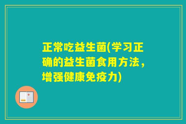 正常吃益生菌(学习正确的益生菌食用方法，增强健康力)