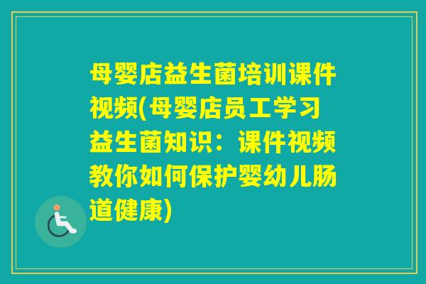 母婴店益生菌培训课件视频(母婴店员工学习益生菌知识：课件视频教你如何保护婴幼儿肠道健康)