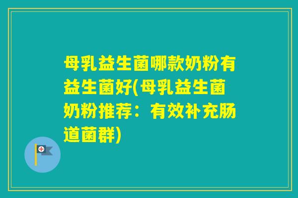 母乳益生菌哪款奶粉有益生菌好(母乳益生菌奶粉推荐：有效补充肠道菌群)