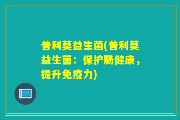 普利莫益生菌(普利莫益生菌：保护肠健康，提升力)