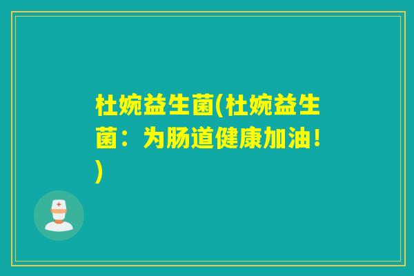 杜婉益生菌(杜婉益生菌：为肠道健康加油！)